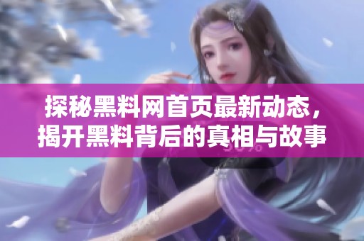 探秘黑料网首页最新动态，揭开黑料背后的真相与故事