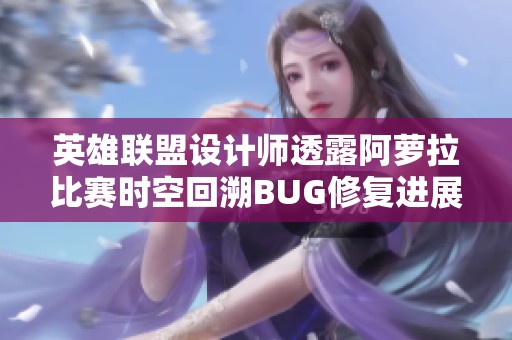 英雄联盟设计师透露阿萝拉比赛时空回溯BUG修复进展