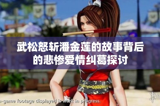 武松怒斩潘金莲的故事背后的悲惨爱情纠葛探讨