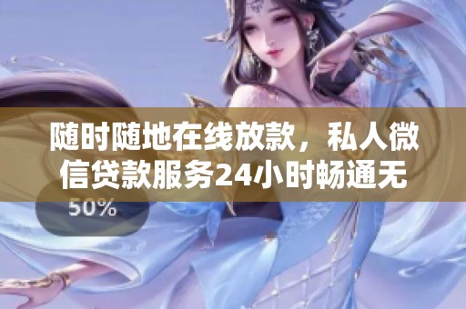 随时随地在线放款，私人微信贷款服务24小时畅通无阻