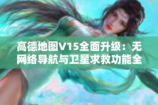 高德地图V15全面升级：无网络导航与卫星求救功能全新体验解析