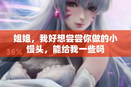 姐姐，我好想尝尝你做的小馒头，能给我一些吗