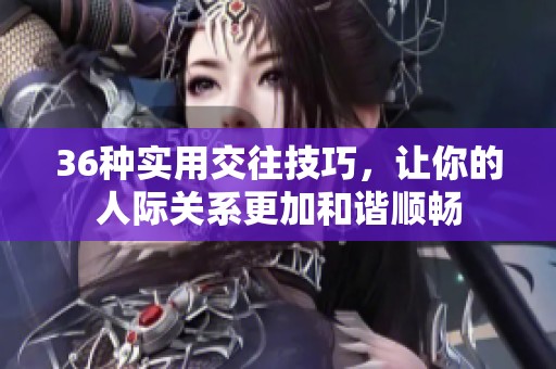 36种实用交往技巧，让你的人际关系更加和谐顺畅