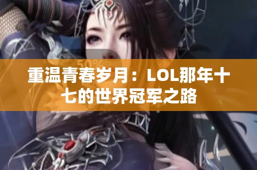 重温青春岁月：LOL那年十七的世界冠军之路
