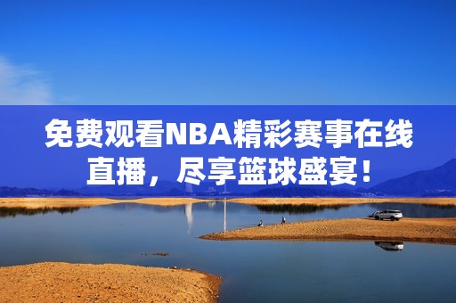 免费观看NBA精彩赛事在线直播，尽享篮球盛宴！
