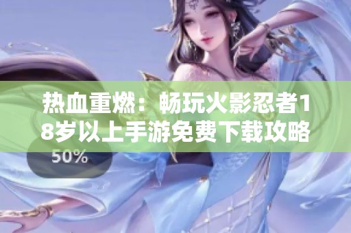 热血重燃：畅玩火影忍者18岁以上手游免费下载攻略