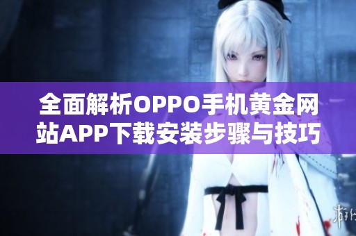 全面解析OPPO手机黄金网站APP下载安装步骤与技巧