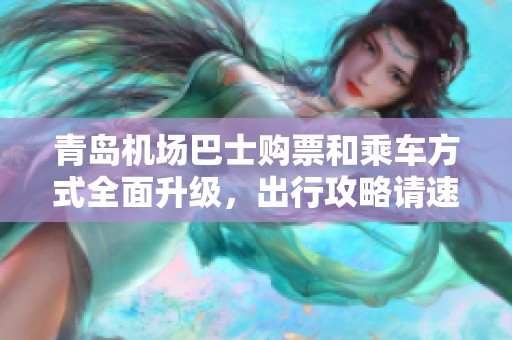 青岛机场巴士购票和乘车方式全面升级，出行攻略请速查!