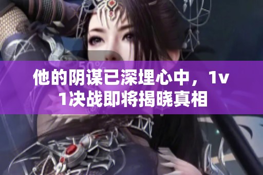 他的阴谋已深埋心中，1v1决战即将揭晓真相