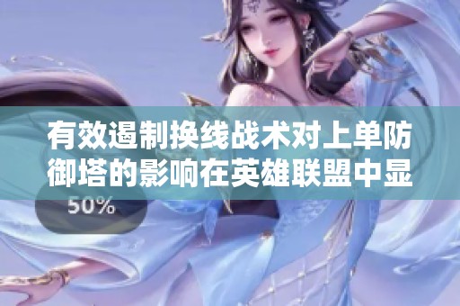 有效遏制换线战术对上单防御塔的影响在英雄联盟中显著提升
