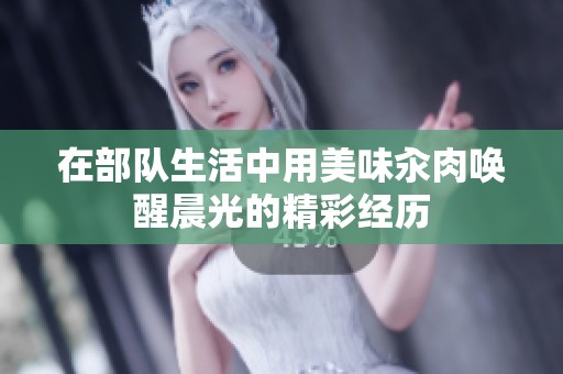 在部队生活中用美味汆肉唤醒晨光的精彩经历