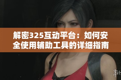 解密325互动平台：如何安全使用辅助工具的详细指南