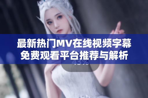 最新热门MV在线视频字幕免费观看平台推荐与解析