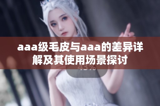aaa级毛皮与aaa的差异详解及其使用场景探讨