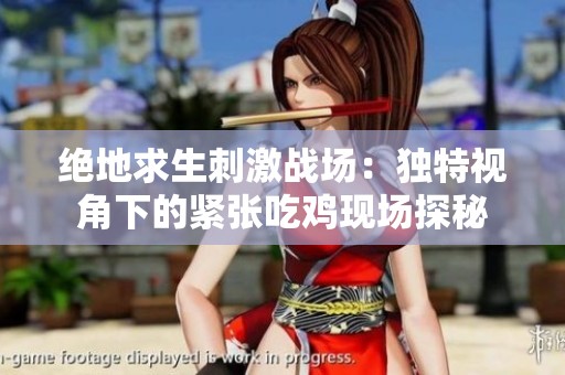 绝地求生刺激战场：独特视角下的紧张吃鸡现场探秘
