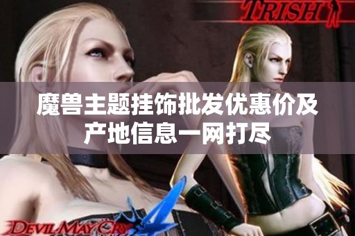 魔兽主题挂饰批发优惠价及产地信息一网打尽