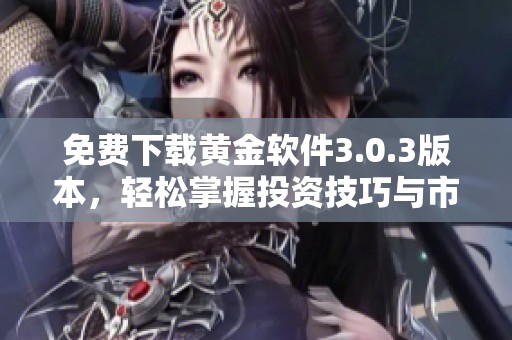 免费下载黄金软件3.0.3版本，轻松掌握投资技巧与市场动态