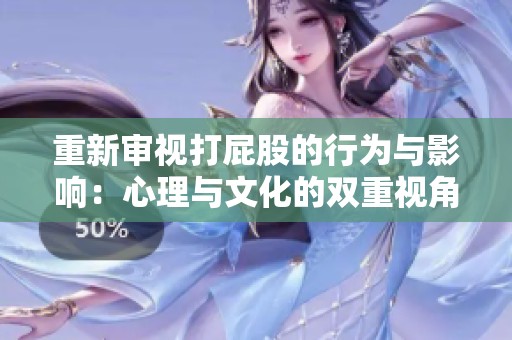重新审视打屁股的行为与影响：心理与文化的双重视角