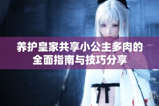 养护皇家共享小公主多肉的全面指南与技巧分享