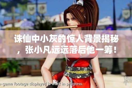诛仙中小灰的惊人背景揭秘，张小凡远远落后他一筹！