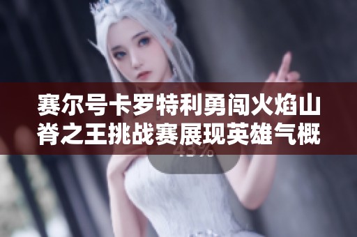 赛尔号卡罗特利勇闯火焰山脊之王挑战赛展现英雄气概