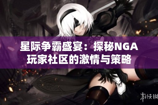 星际争霸盛宴：探秘NGA玩家社区的激情与策略