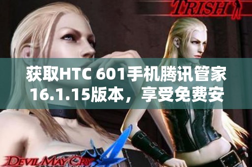 获取HTC 601手机腾讯管家16.1.15版本，享受免费安全保护服务