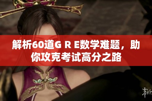 解析60道G R E数学难题，助你攻克考试高分之路