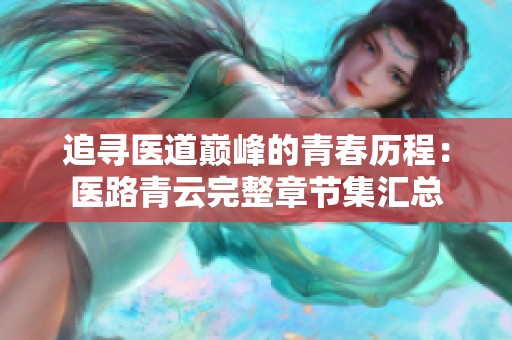 追寻医道巅峰的青春历程：医路青云完整章节集汇总