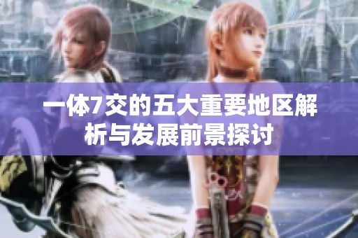 一体7交的五大重要地区解析与发展前景探讨