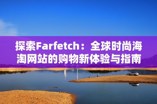 探索Farfetch：全球时尚海淘网站的购物新体验与指南