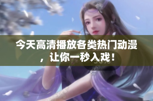 今天高清播放各类热门动漫，让你一秒入戏！