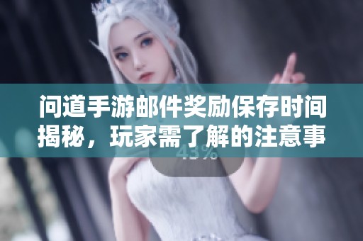 问道手游邮件奖励保存时间揭秘，玩家需了解的注意事项