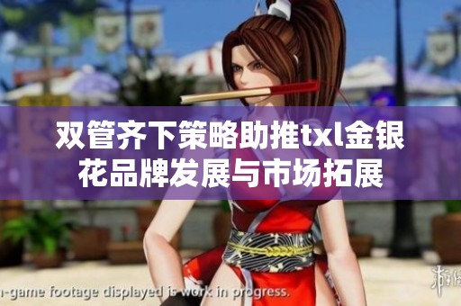 双管齐下策略助推txl金银花品牌发展与市场拓展