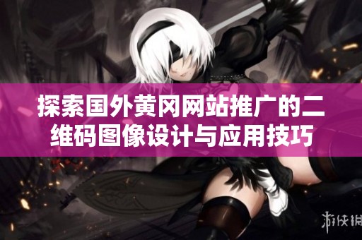 探索国外黄冈网站推广的二维码图像设计与应用技巧