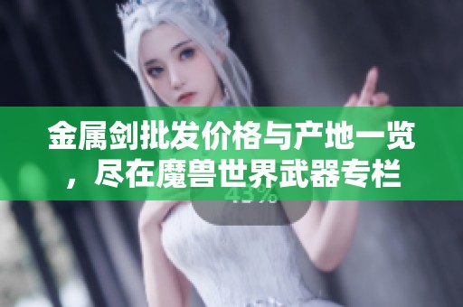 金属剑批发价格与产地一览，尽在魔兽世界武器专栏