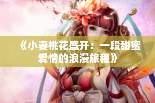 《小妻桃花盛开：一段甜蜜爱情的浪漫旅程》