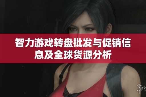 智力游戏转盘批发与促销信息及全球货源分析