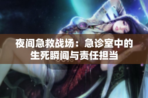夜间急救战场：急诊室中的生死瞬间与责任担当