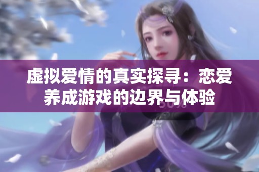 虚拟爱情的真实探寻：恋爱养成游戏的边界与体验