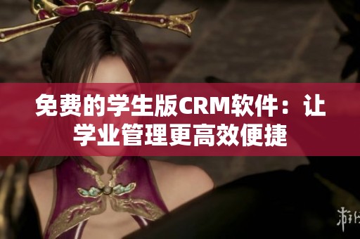 免费的学生版CRM软件：让学业管理更高效便捷