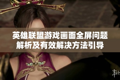 英雄联盟游戏画面全屏问题解析及有效解决方法引导