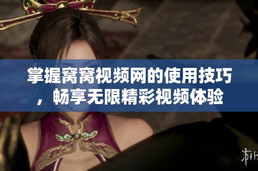 掌握窝窝视频网的使用技巧，畅享无限精彩视频体验