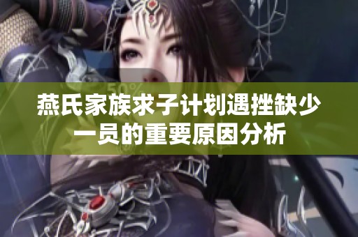 燕氏家族求子计划遇挫缺少一员的重要原因分析