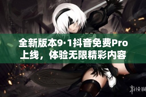 全新版本9·1抖音免费Pro上线，体验无限精彩内容