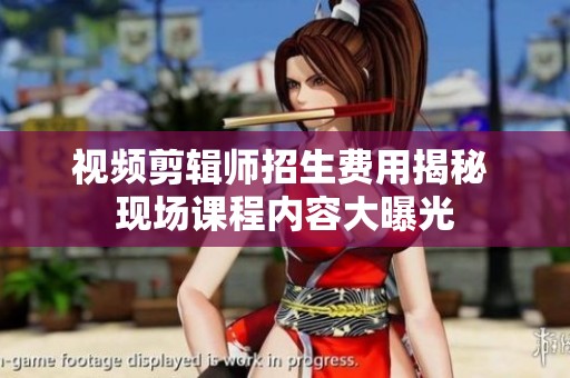 视频剪辑师招生费用揭秘 现场课程内容大曝光