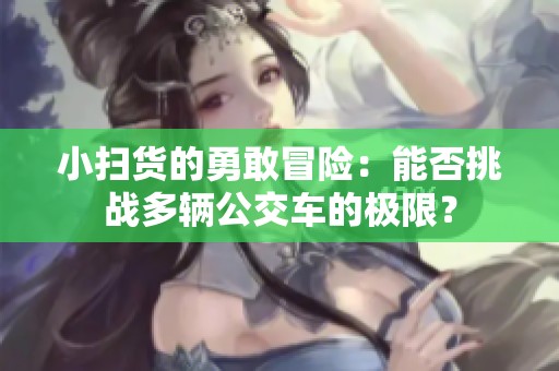 小扫货的勇敢冒险：能否挑战多辆公交车的极限？