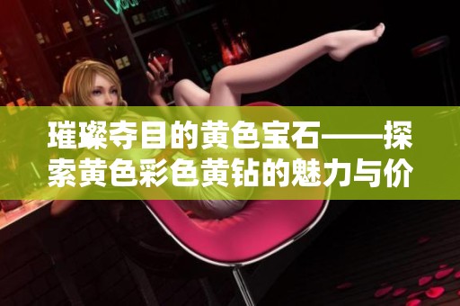 璀璨夺目的黄色宝石——探索黄色彩色黄钻的魅力与价值