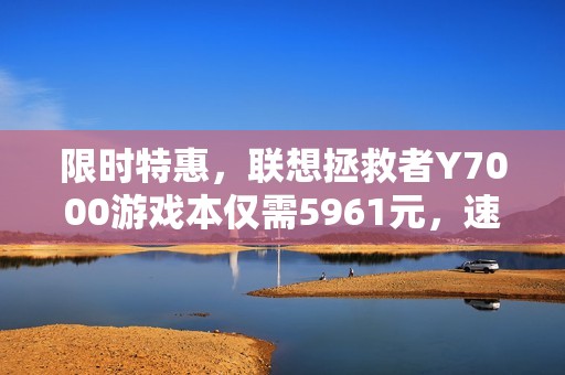 限时特惠，联想拯救者Y7000游戏本仅需5961元，速来抢购！