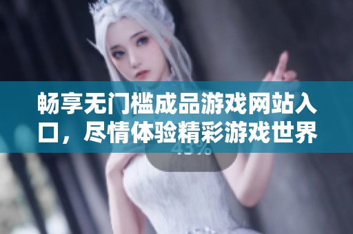 畅享无门槛成品游戏网站入口，尽情体验精彩游戏世界